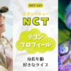 NCTテヨン身長年齢など詳細プロフィール！好きなタイプも調査