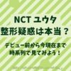 NCTユウタ顎の整形は本当？時系列を画像付きで調査