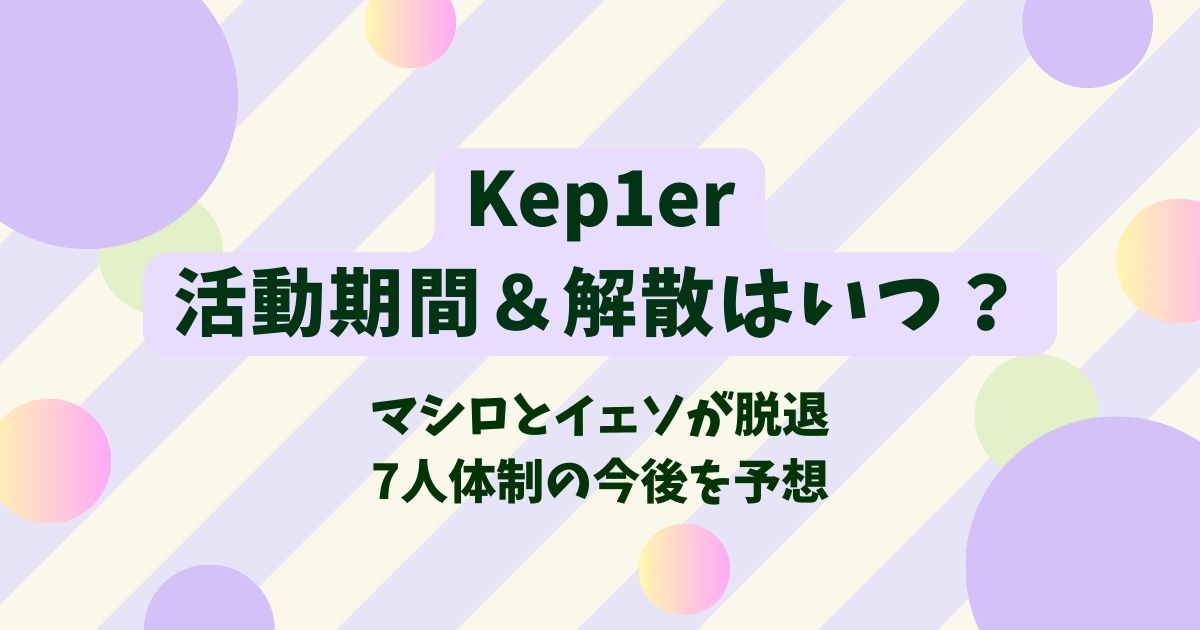 Kep1er活動期間＆解散はいつ？7人体制今後の活動も予想！