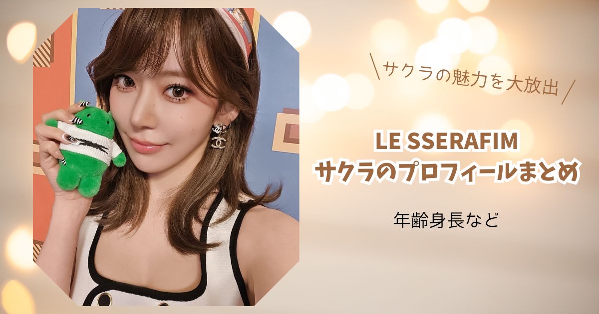 ルセラフィム/サクラの詳細プロフィール！年齢身長・ダンスと歌唱力の実力は上がった？