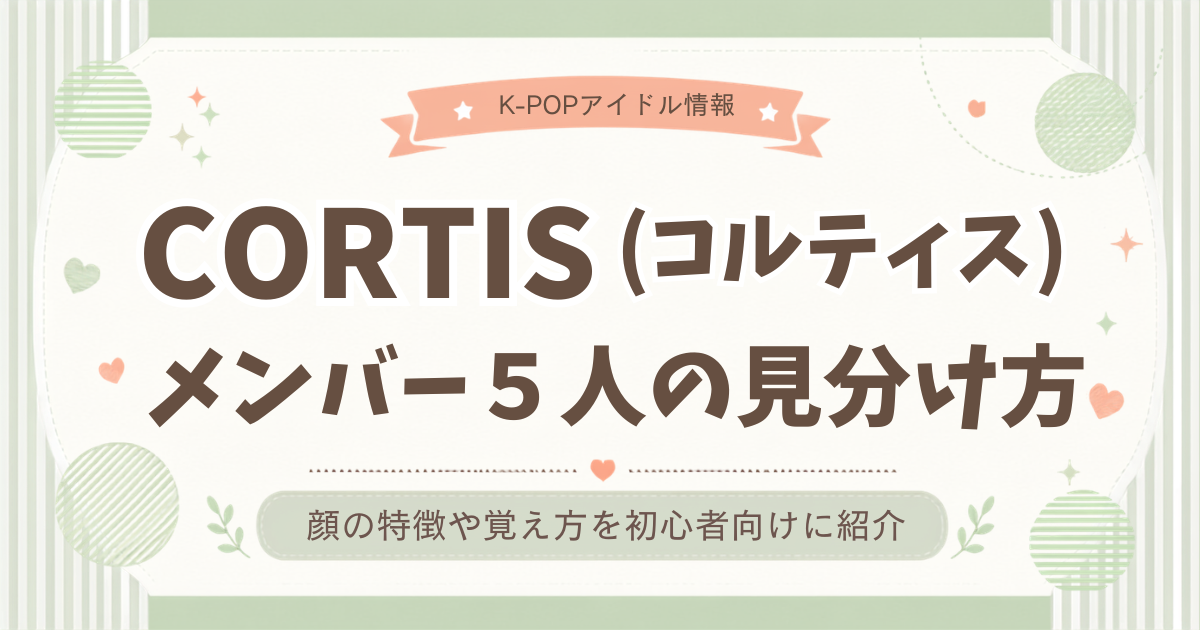 CORTIS(コルティス)メンバー5人の見分け方！顔の特徴や覚え方を初心者向けに紹介